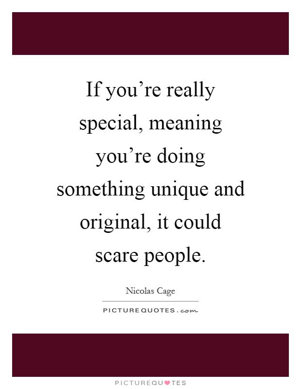 If you're really special, meaning you're doing something unique and original, it could scare people Picture Quote #1