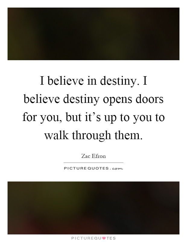 I believe in destiny. I believe destiny opens doors for you, but it's up to you to walk through them Picture Quote #1