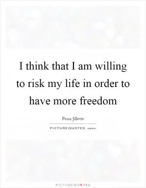 I think that I am willing to risk my life in order to have more freedom Picture Quote #1