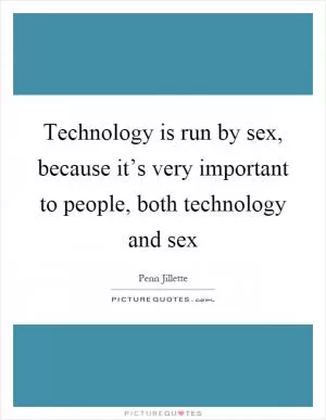 Technology is run by sex, because it’s very important to people, both technology and sex Picture Quote #1