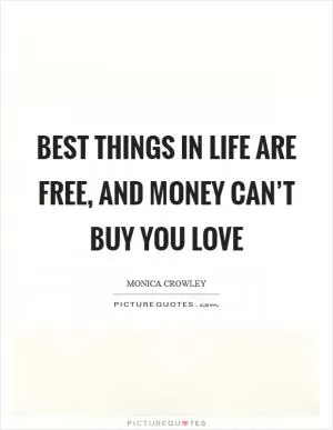 Best things in life are free, and money can’t buy you love Picture Quote #1