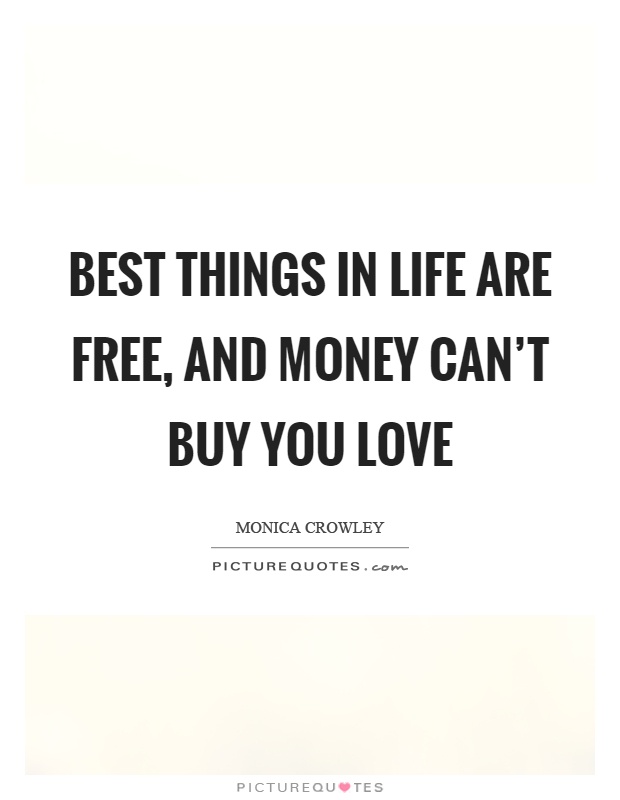 Best things in life are free, and money can't buy you love Picture Quote #1