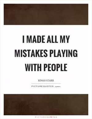 I made all my mistakes playing with people Picture Quote #1