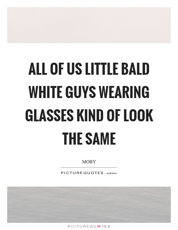 All of us little bald white guys wearing glasses kind of look the same Picture Quote #1