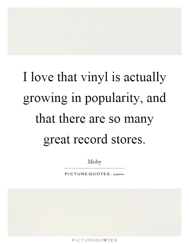 I love that vinyl is actually growing in popularity, and that there are so many great record stores Picture Quote #1