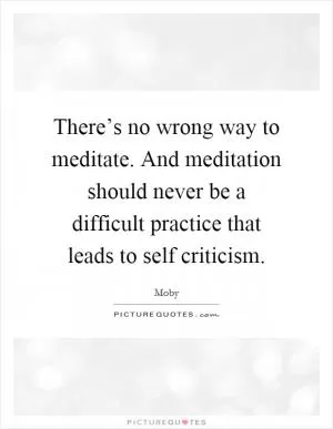There’s no wrong way to meditate. And meditation should never be a difficult practice that leads to self criticism Picture Quote #1