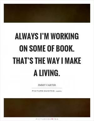 Always I’m working on some of book. That’s the way I make a living Picture Quote #1