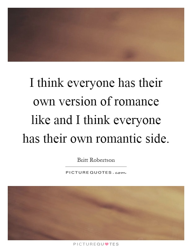 I think everyone has their own version of romance like and I think everyone has their own romantic side Picture Quote #1