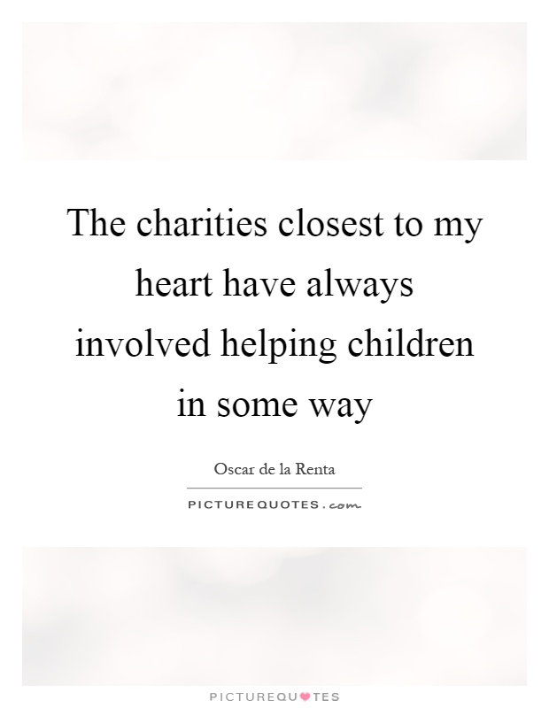 The charities closest to my heart have always involved helping children in some way Picture Quote #1