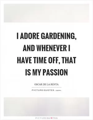 I adore gardening, and whenever I have time off, that is my passion Picture Quote #1