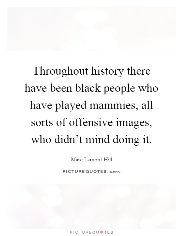 Throughout history there have been black people who have played mammies, all sorts of offensive images, who didn't mind doing it Picture Quote #1