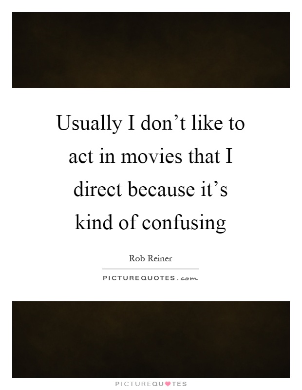 Usually I don't like to act in movies that I direct because it's kind of confusing Picture Quote #1