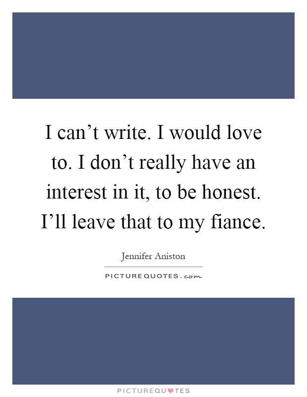 I can't write. I would love to. I don't really have an interest in it, to be honest. I'll leave that to my fiance Picture Quote #1