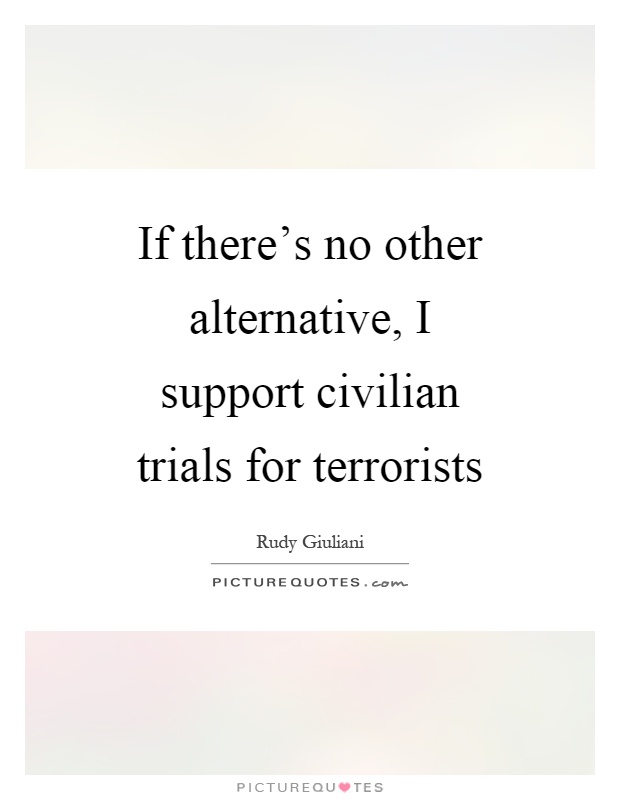 If there's no other alternative, I support civilian trials for terrorists Picture Quote #1