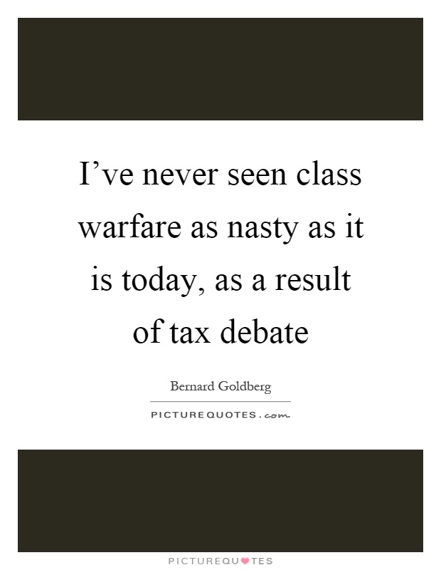 I've never seen class warfare as nasty as it is today, as a result of tax debate Picture Quote #1