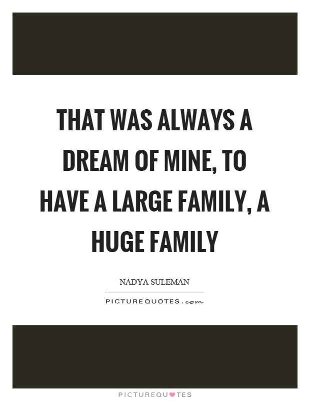 That was always a dream of mine, to have a large family, a huge family Picture Quote #1
