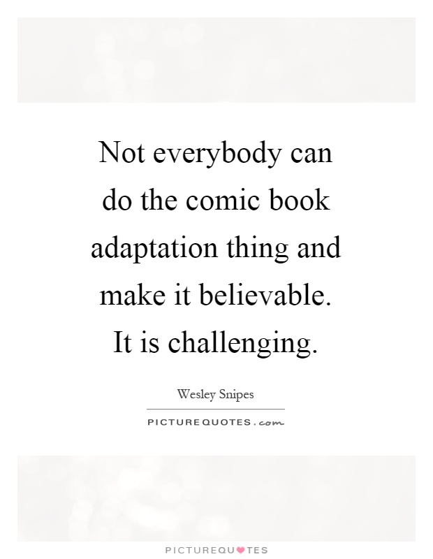 Not everybody can do the comic book adaptation thing and make it believable. It is challenging Picture Quote #1