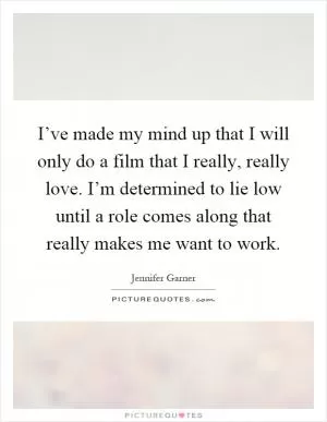 I’ve made my mind up that I will only do a film that I really, really love. I’m determined to lie low until a role comes along that really makes me want to work Picture Quote #1
