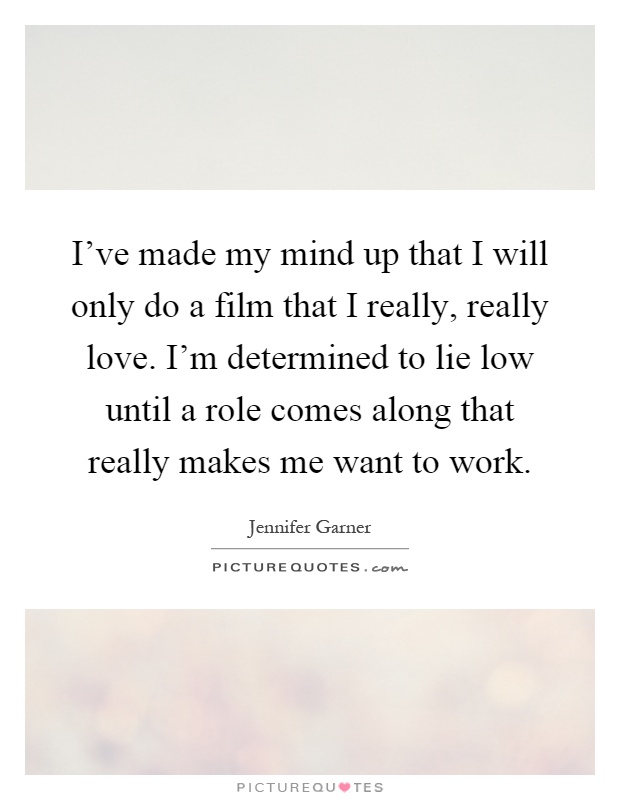 I've made my mind up that I will only do a film that I really, really love. I'm determined to lie low until a role comes along that really makes me want to work Picture Quote #1