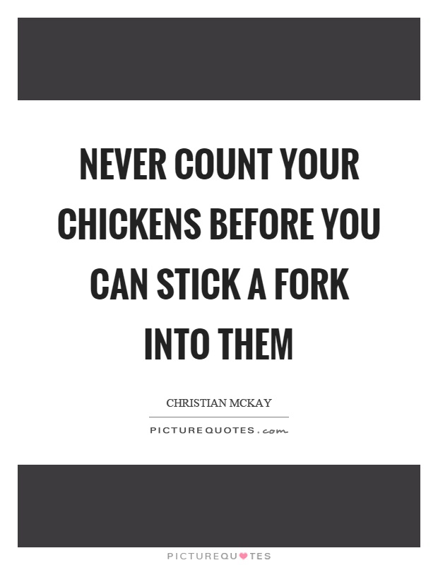 Never count your chickens before you can stick a fork into them Picture Quote #1