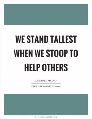 We stand tallest when we stoop to help others Picture Quote #1