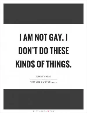 I am not gay. I don’t do these kinds of things Picture Quote #1