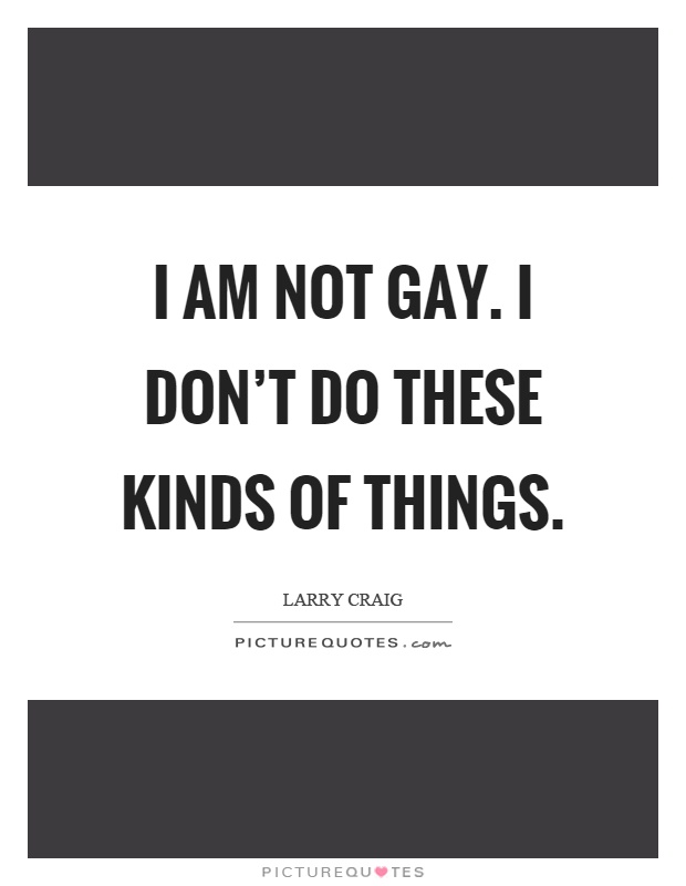 I am not gay. I don't do these kinds of things Picture Quote #1
