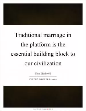 Traditional marriage in the platform is the essential building block to our civilization Picture Quote #1