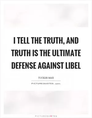 I tell the truth, and truth is the ultimate defense against libel Picture Quote #1