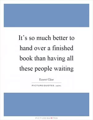 It’s so much better to hand over a finished book than having all these people waiting Picture Quote #1
