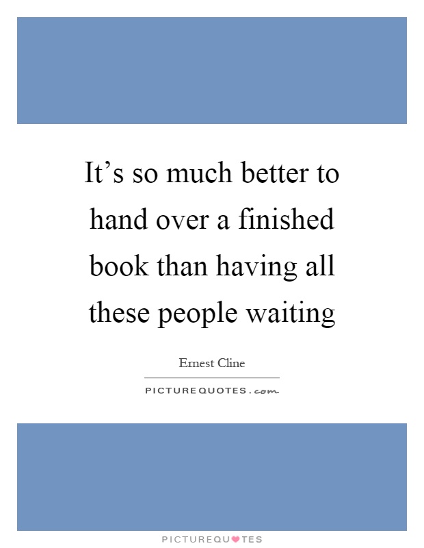 It's so much better to hand over a finished book than having all these people waiting Picture Quote #1