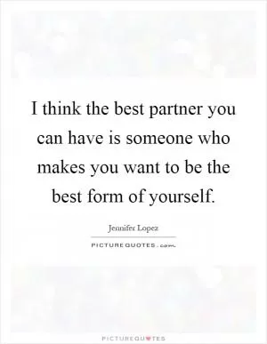 I think the best partner you can have is someone who makes you want to be the best form of yourself Picture Quote #1