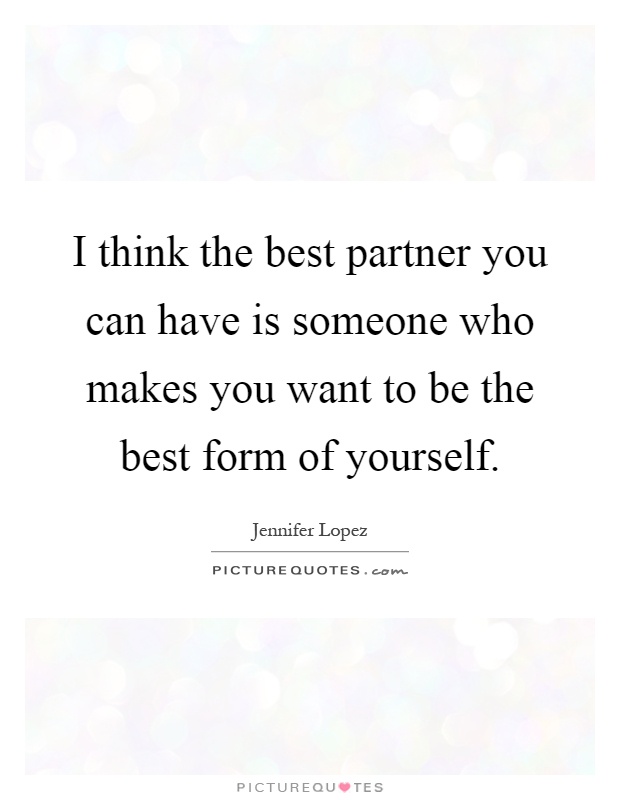 I think the best partner you can have is someone who makes you want to be the best form of yourself Picture Quote #1