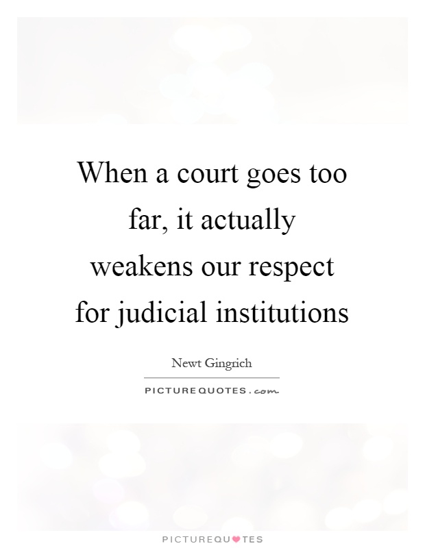 When a court goes too far, it actually weakens our respect for judicial institutions Picture Quote #1