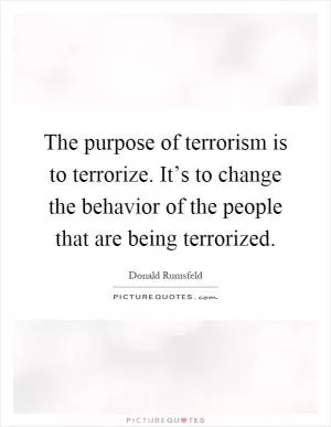 The purpose of terrorism is to terrorize. It’s to change the behavior of the people that are being terrorized Picture Quote #1