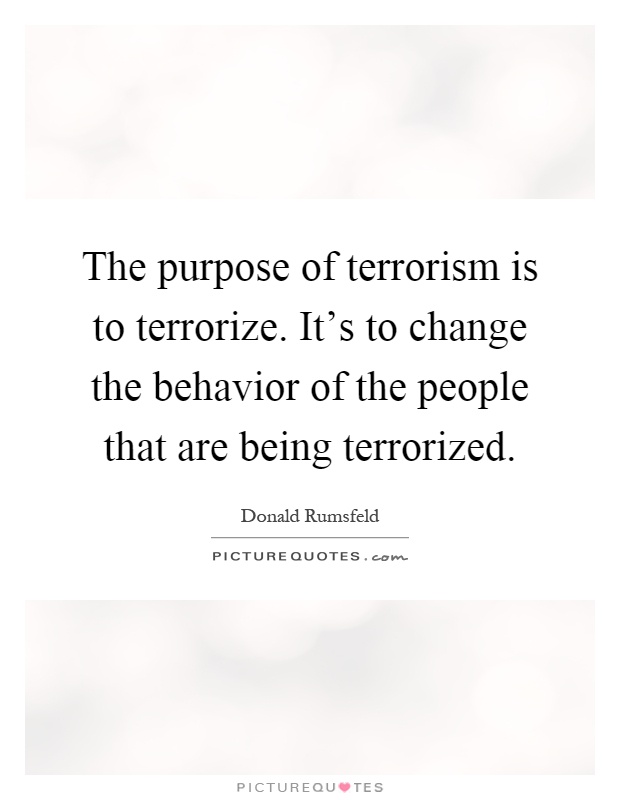 The purpose of terrorism is to terrorize. It's to change the behavior of the people that are being terrorized Picture Quote #1