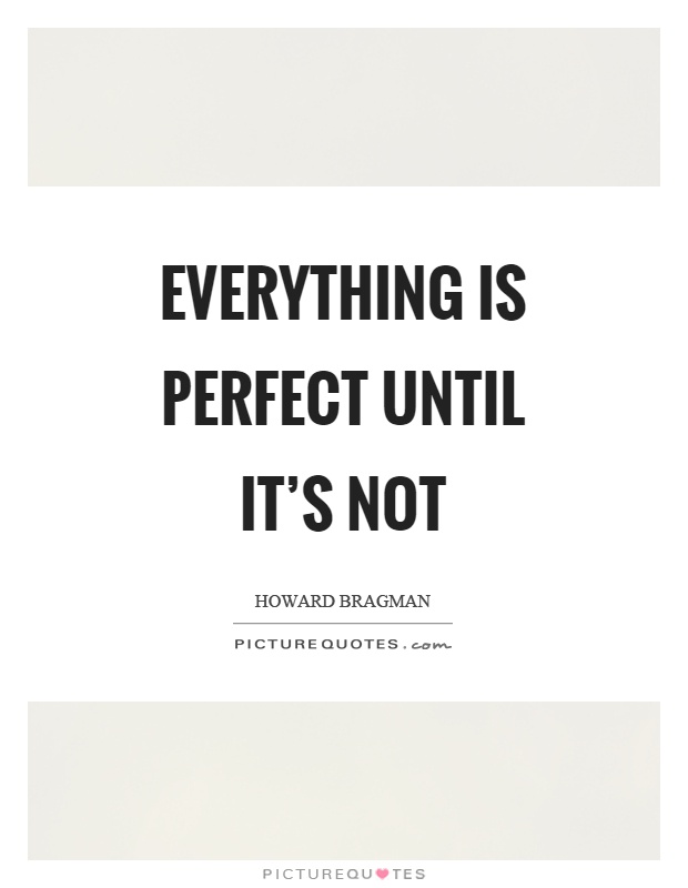 Everything is perfect until it's not Picture Quote #1