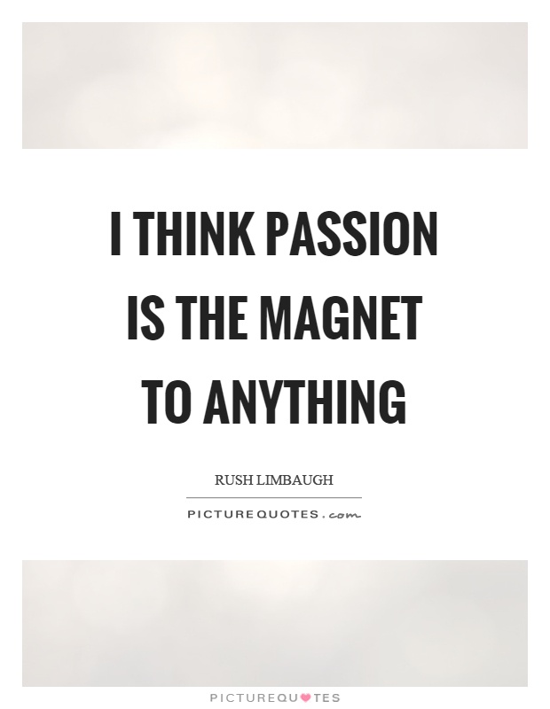 I think passion is the magnet to anything Picture Quote #1