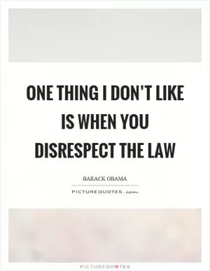 One thing I don’t like is when you disrespect the law Picture Quote #1