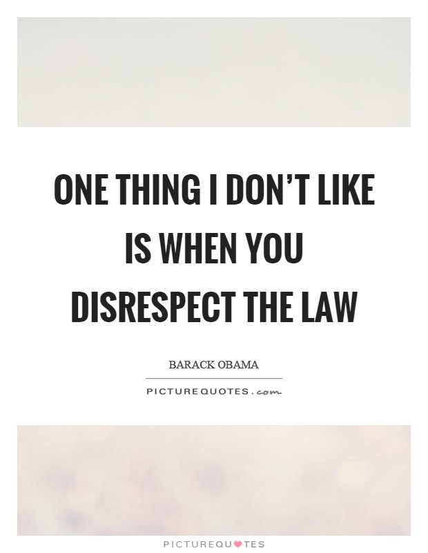 One thing I don't like is when you disrespect the law Picture Quote #1