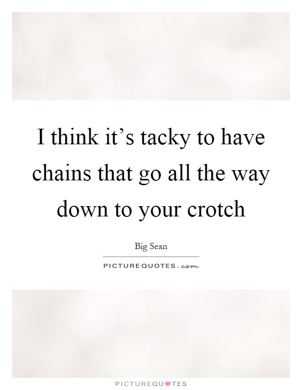 I think it's tacky to have chains that go all the way down to your crotch Picture Quote #1
