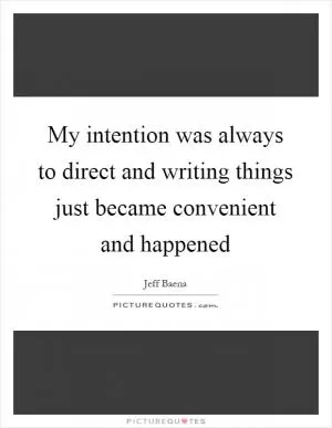 My intention was always to direct and writing things just became convenient and happened Picture Quote #1