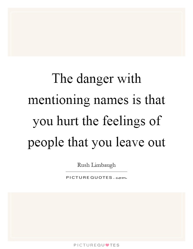 The danger with mentioning names is that you hurt the feelings of people that you leave out Picture Quote #1