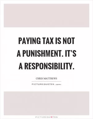 Paying tax is not a punishment. It’s a responsibility Picture Quote #1