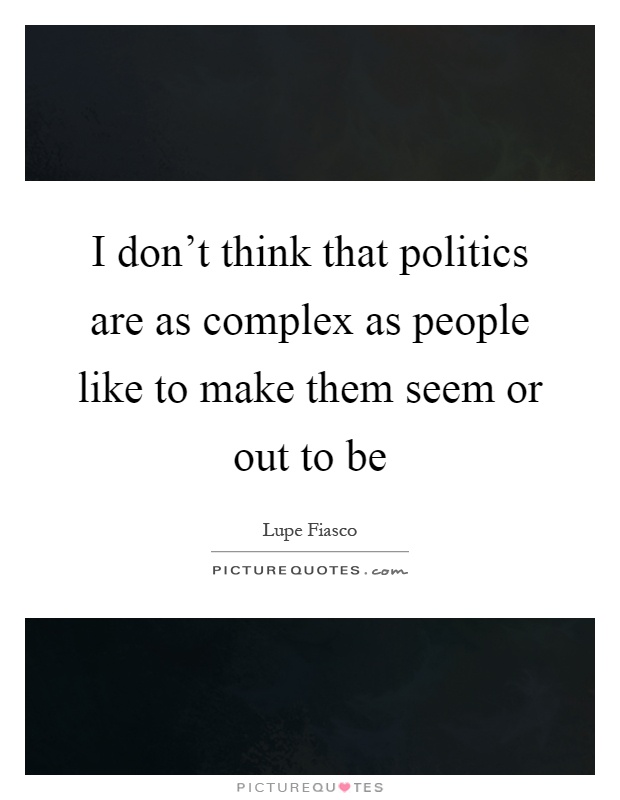 I don't think that politics are as complex as people like to make them seem or out to be Picture Quote #1