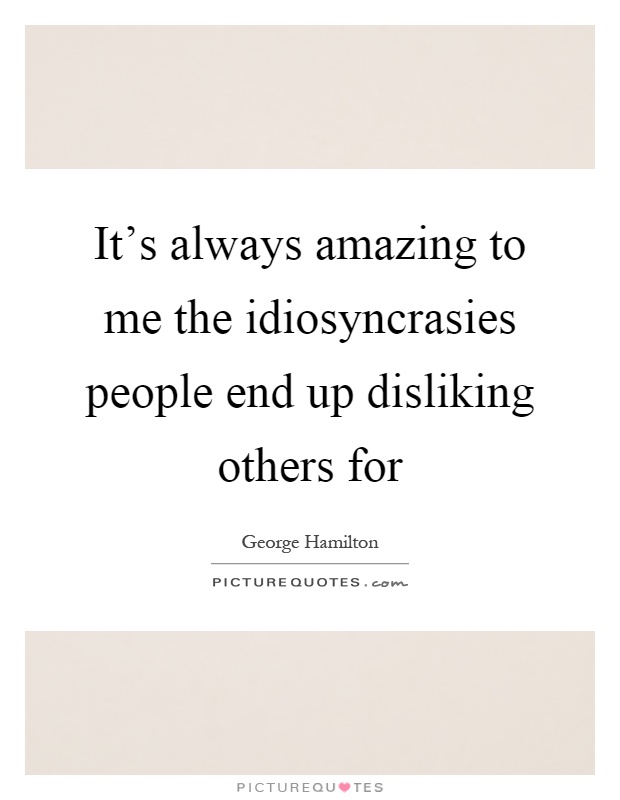 It's always amazing to me the idiosyncrasies people end up disliking others for Picture Quote #1