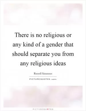 There is no religious or any kind of a gender that should separate you from any religious ideas Picture Quote #1