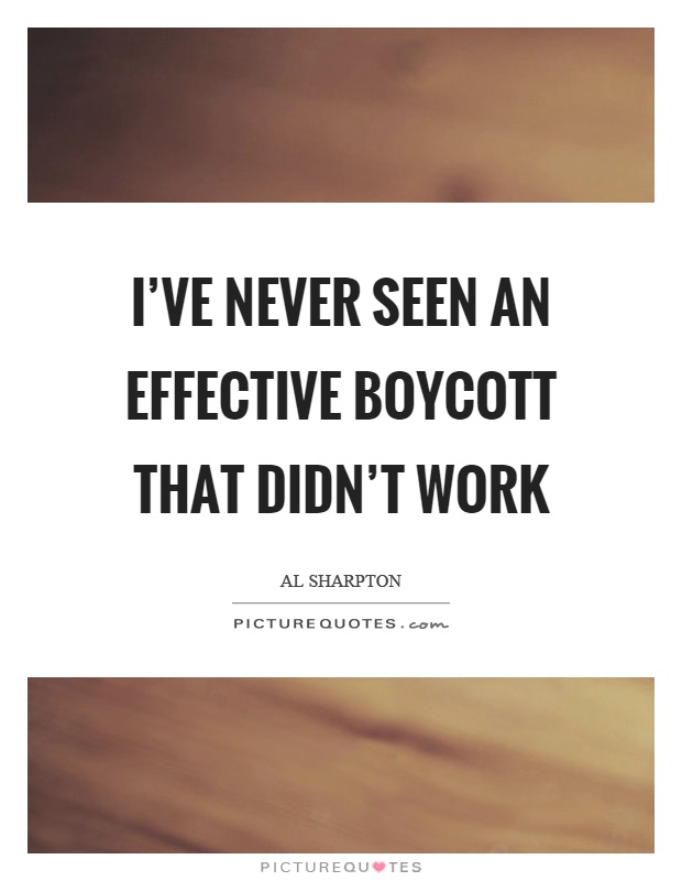 I've never seen an effective boycott that didn't work Picture Quote #1