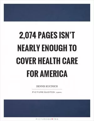 2,074 pages isn’t nearly enough to cover health care for America Picture Quote #1