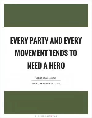 Every party and every movement tends to need a hero Picture Quote #1
